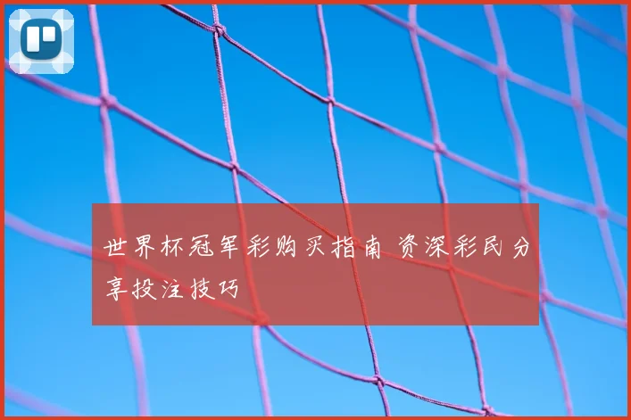 世界杯冠军彩购买指南 资深彩民分享投注技巧