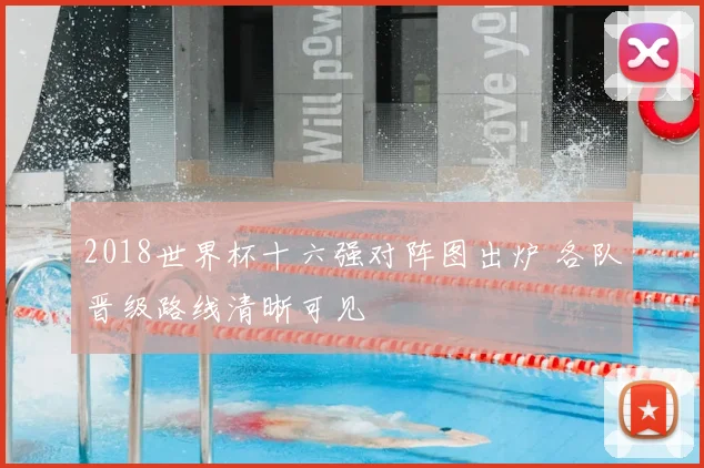 2018世界杯十六强对阵图出炉 各队晋级路线清晰可见