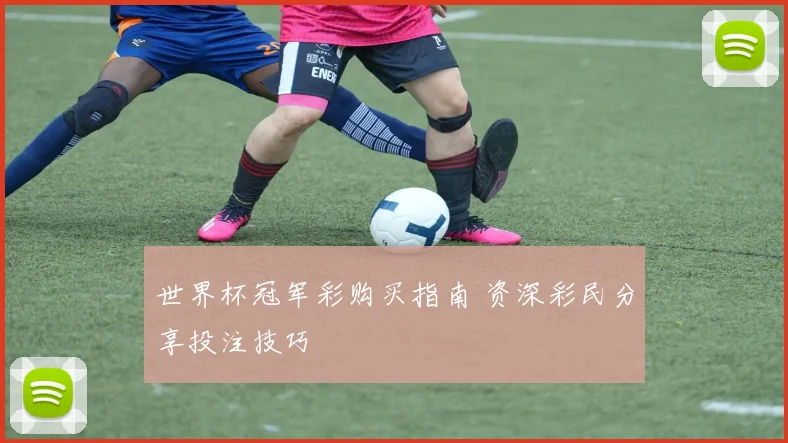 世界杯冠军彩购买指南 资深彩民分享投注技巧
